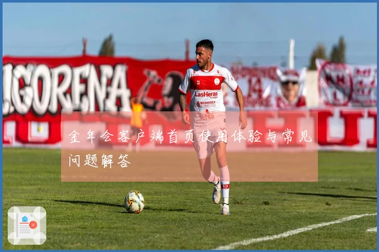 金年会客户端首页使用体验与常见问题解答