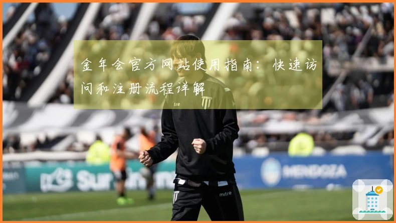 金年会官方网站使用指南：快速访问和注册流程详解