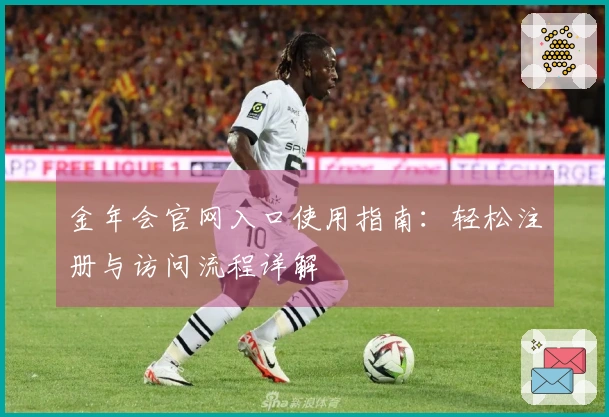 金年会官网入口使用指南：轻松注册与访问流程详解