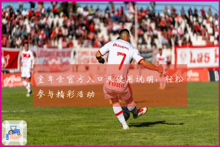 金年会官方入口及使用说明,轻松参与精彩活动