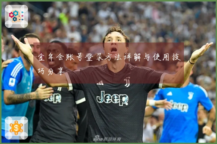 金年会账号登录方法详解与使用技巧分享
