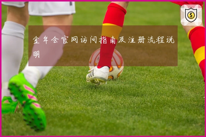 金年会官网访问指南及注册流程说明