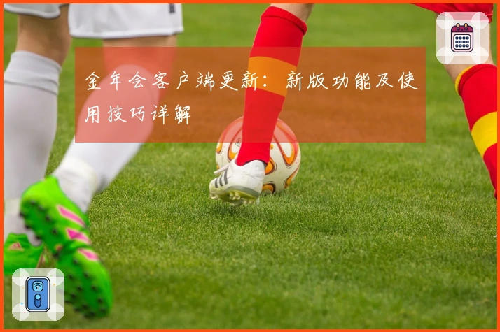 金年会客户端更新：新版功能及使用技巧详解
