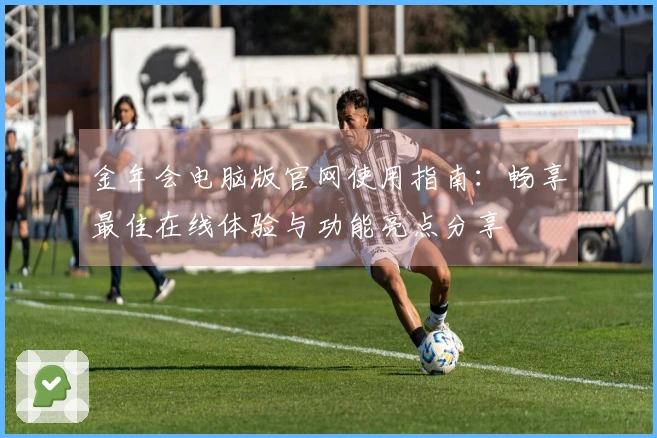 金年会电脑版官网使用指南:畅享最佳在线体验与功能亮点分享