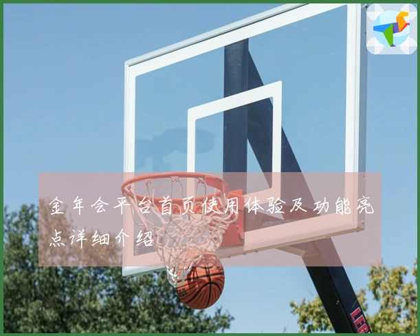 金年会平台首页使用体验及功能亮点详细介绍