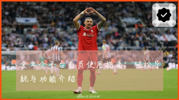 金年会平台首页使用指南：轻松导航与功能介绍