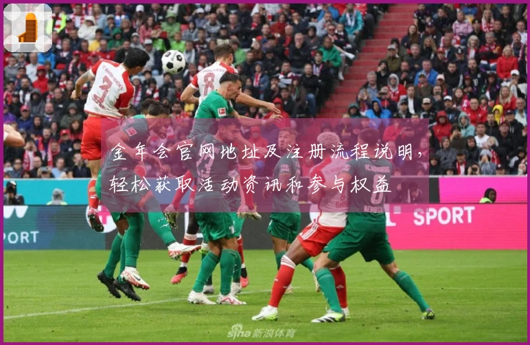 金年会官网地址及注册流程说明，轻松获取活动资讯和参与权益