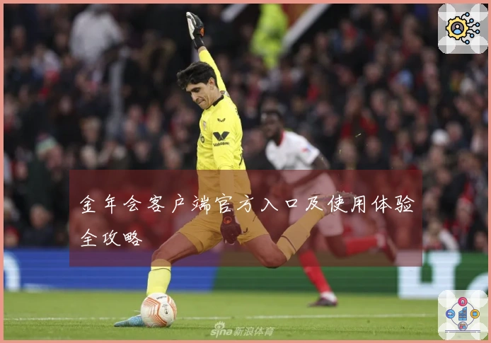 金年会客户端官方入口及使用体验全攻略