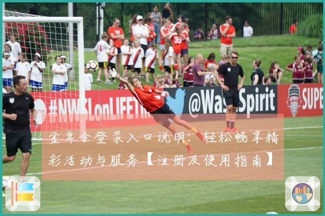 金年会登录入口说明：轻松畅享精彩活动与服务【注册及使用指南】