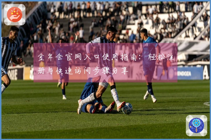 金年会官网入口使用指南：轻松注册与快速访问步骤分享