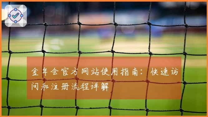 金年会官方网站使用指南：快速访问和注册流程详解