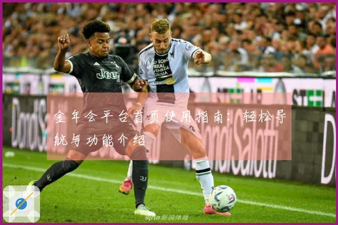 金年会平台首页使用指南:轻松导航与功能介绍