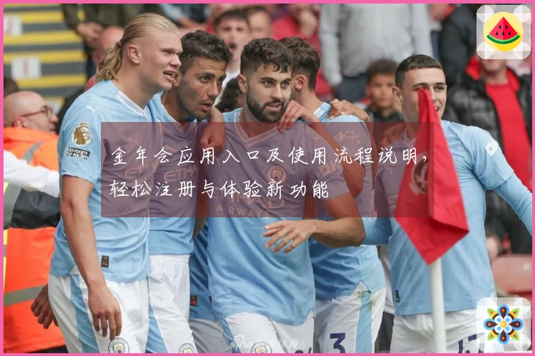 金年会应用入口及使用流程说明，轻松注册与体验新功能