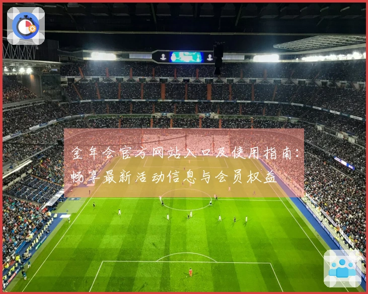 金年会官方网站入口及使用指南：畅享最新活动信息与会员权益